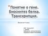 Понятие о гене. Биосинтез белка. Транскрипция