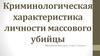 Криминологическая характеристика личности массового убийцы