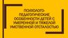 Психолого-педагогические особенности детей с умеренной и тяжелой умственной отсталостью