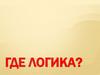 Где логика?