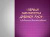 «Первая библиотека Древней Руси» (о библиотеке Ярослава Мудрого)