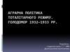 Аграрна політика тоталітарного режиму. Голодомор 1932 - 1933 pоків