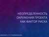 Неопределенность окружения проекта как фактор риска