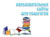 Образовательные сайты для педагогов