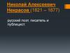 Николай Алексеевич Некрасов (1821 – 1877) русский поэт, писатель и публицист