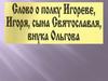 Слово о полку Игореве, Игоря, сына Святославля, внука Ольгова