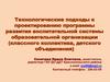 Технологические подходы к проектированию программы развития воспитательной системы образовательной организации