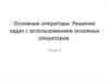 Основные операторы. Решение задач с использованием основных операторов. Тема 3