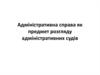 Адміністративна справа, як предмет розгляду адміністративних судів