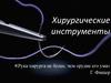 Хирургические инструменты.  «Рука хирурга не более, чем орудие его ума» Г. Фишер