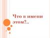 Что в имени тебе моём