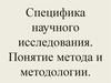 Специфика научного исследования. Понятие метода и методологии