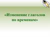 Изменение глагола по временам