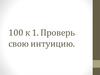 100 к 1. Проверь свою интуицию