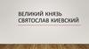 Великий князь Святослав Киевский