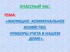 Классный час. Тема: «Жилищно-коммунальное хозяйство. Приборы учета в нашем доме»