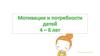 Мотивация и потребности детей 4 – 6 лет