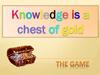 Knowledge is a chest of gold. The game