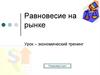 Равновесие на рынке. Урок – экономический тренинг