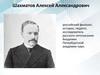 Шахматов Алексей Александрович - российский филолог, историк, педагог, исследователь русского летописания