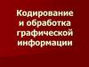 Кодирование и обработка графической информации