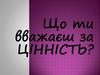 Що ти вважаєш за цінність?