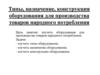 Типы, назначение, конструкция оборудования для производства товаров народного потребления