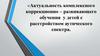 Актуальность комплексного коррекционно – развивающего обучения у детей с расстройством аутического спектра