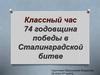 Классный час. 74 годовщина победы в Сталинградской битве