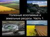 Полезные ископаемые и земельные ресурсы. Часть 1