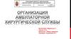 Организация амбулаторной хирургической службы