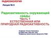 Радиоактивность окружающей среды. Естественная или природная радиоактивность