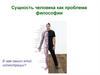 Сущность человека, как проблема философии
