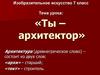 Ты - архитектор. 7 класс