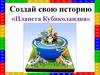 Создай свою историю «Планета Кубиколандия»