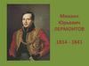 Михаил Юрьевич Лермонтов. 1814 - 1841
