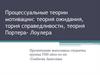 Процессуальные теории мотивации: теория ожидания, тория справедливости, теория Портера- Лоулера