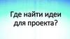 Где найти идеи для проекта. Генерация идей