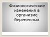 Физиологические изменения в организме беременных