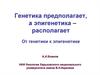 Генетика предполагает, а эпигенетика - располагает. От генетики к эпигенетике