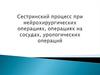 Сестринский процесс при нейрохирургических операциях, операциях на сосудах, урологических операций