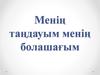 Менің таңдауым менің болашағым