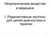 Неорганические вещества в медицине. Радиоактивные изотопы для целей диагностики и терапии. Тема 1