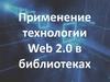 Применение технологии Web 2.0 в библиотеках
