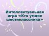 Интеллектуальная игра «Кто умнее шестиклассника»