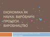 Економіка, як наука. Виробничі процеси. Виробництво