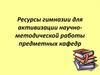 Ресурсы гимназии для активизации научно-методической работы предметных кафедр
