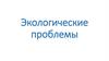 Экологические проблемы