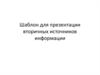 Шаблон для презентации вторичных источников информации