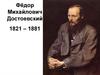 Фёдор Михайлович Достоевский 1821 – 1881
